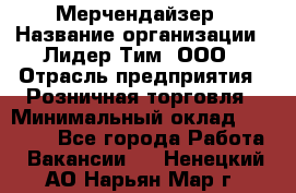 Мерчендайзер › Название организации ­ Лидер Тим, ООО › Отрасль предприятия ­ Розничная торговля › Минимальный оклад ­ 12 000 - Все города Работа » Вакансии   . Ненецкий АО,Нарьян-Мар г.